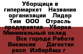 Уборщица в гипермаркет › Название организации ­ Лидер Тим, ООО › Отрасль предприятия ­ Уборка › Минимальный оклад ­ 29 000 - Все города Работа » Вакансии   . Дагестан респ.,Избербаш г.